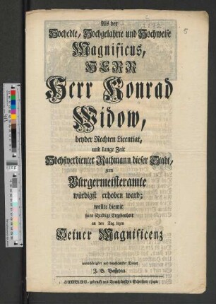 Als der Hochedle, Hochgelahrte und Hochweise Magnificus, Herr Herr Konrad Widow, beyder Rechten Licentiat, und lange Zeit Höchstverdienter Rathmann dieser Stadt, zum Bürgermeisteramte würdigst erhoben ward; wollte hiermit seine schuldige Ergebenheit an den Tag legen