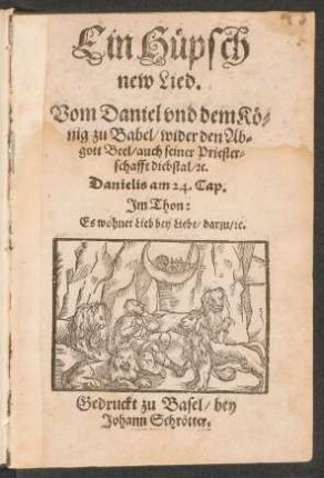 Ein Hüpsch new Lied. Vom Daniel und dem König zu Babel/ wider den Abgott Beel/ auch seiner Priesterschafft diebstal/ [et]c. : Danielis am 24. Cap. Im Thon: Es wohnet Lieb bey Liebe/ darzu/ [et]c.