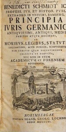 Benedicti Schmidt Principia iuris Germanici antiquissimi, antiqui, medii pariter atque hodierni : ex moribus, legibus. statutis ... collecta et deducta