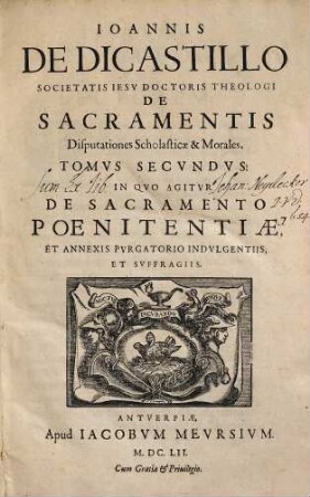 Ioannis de Dicastillo Societatis Iesu ... De sacramentis disputationes scholasticae & morales, 2. In Qvo Agitvr De Sacramento Poenitentiae, Et Annexis Pvrgatorio Indvlgentiis, Et Svffragiis