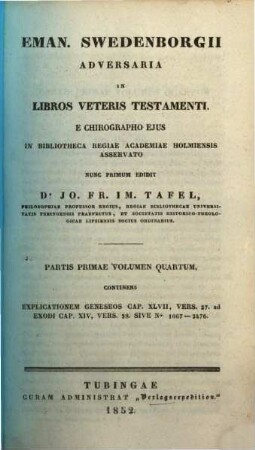 Eman. Swedenborgii Adversaria in libros Veteris Testamenti e chirographo ejus in bibliotheca regiae academiae Holmiensis asservato, nunc primum edidit Jo. Fr. Im. Tafel, 1,4