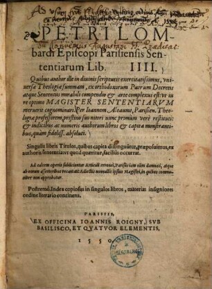 Petri Lombardi Episcopi Parisiensis Sententiarum Lib. IIII : Quibus author ... universae Theologiae summam, ex orthodoxorum Patrum Decretis atque Sententiis mirabili compendio et arte complexus est ...