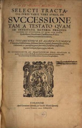Selecti Tractatvs Ivris Varii, Vere Avrei, De Svccessione Tam A Testato Qvam Ab Intestato, Materia Freqventissima Et Vtilissima ... : Cum Summarijs ... ac Indice locupletissimo