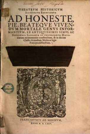 Theatrum historicum illustrium exemplorum ad honeste, pie, beateque vivendum mortale genus informantium : ex antiquissimis simul ac novissimis sacrarum et prophanarum historiarum monumentis constructum, & in decem classes secundum Mosaicae legis praecepta distinctum ..., [1]