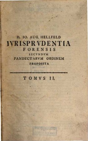 D. Io. Avgvst Hellfeld Seren. Dvcis Saxo-Vinar. Consiliarii Regiminis Intimi Et Icti In Academ. Ienensi Ordinarii Ivrisprvdentia Forensis Secvndvm Pandectarvm Ordinem In Vsvm Avditorii Proposita, 2