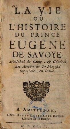 La vie ou l'histoire du Prince Eugene de Savoye, maréchal de camp, & général des armées de Sa Majesté Imperiale, en Italie