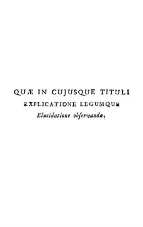 Quæ In Cujusque Tituli Explicatione Legumque Elucidatione observanda