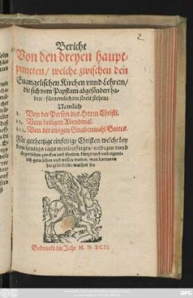 Bericht || Von den dreyen haupt=||puncten/ welche zwischen den || Euangelischen Kirchen vnnd Lehrern/|| ... im streit stehen:|| ... I. Von der Person des HErrn Christi.|| II. Vom heiligen Abendmal.|| III. Von der ewigen Gnadenwahl Gottes.|| Für guthertzige einfeltige Christen/ welche bey || dem heutigs tags ... || zancken vnd streitewn ... || wissen wolten/ was darinnen || die gründliche warheit sey.||