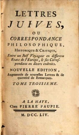 Lettres Juives, Ou Correspondance Philosophique, Historique & Critique, Entre un Juif Voyageur en différens Etats de l'Europe, & ses Correspondans en divers endroits, Tome Troisieme