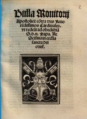 Bulla Monitorij Apostolici: co[n]tra tres Reuere[n]dissimos Cardinales. vt redea[n]t ad obedie[n]tia[m] S.d.n. Pape. Ne Scisma in eccl[es]ia sancta dei oriet