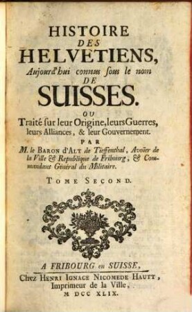 Histoire Des Helvetiens, Aujourd'hui connus sous le nom De Suisses. Ou Traité sur leur Origine, leurs Guerres, leurs Alliances, & leur Gouvernement, 2