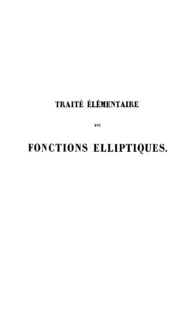 Traité Élémentaire Des Fonctions Elliptiques : Ouvrage Destiné à Faire Suite aux Traités Élémentaires De Calcul Intégral