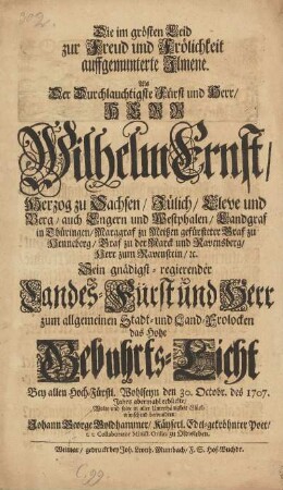 Die im grösten Leid zur Freud und Frölichkeit auffgemunterte Jlmene. Als Der Durchlauchtigste Fürst und Herr, HERR Wilhelm Ernst, Herzog zu Sachsen, Jülich, Cleve und Berg, auch Engern und Westphalen, Landgraf in Thüringen ... Sein gnädigst-rgierender Landes-Fürst und Herr ... das Hohe Gebuhrts-Licht ... den 30. Octobr. 1707. Jahrs abermahl erblickte, Wolte ... Glückwünschend bewundern Johann George Goldhammer, Käyserl. Edel-gekröhnter Poet, t. t. Collaborator Minist. Ordin. zu Oldisleben