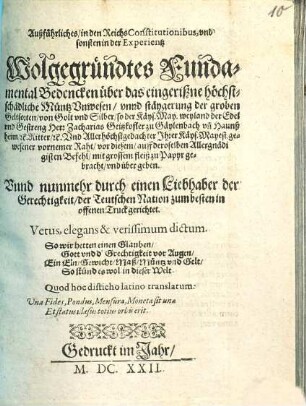Außführliches, in den ReichsConstitutionibus, und sonsten in der Experientz Wolgegründtes Fundamental Bedencken über das eingerißne höchstschädliche Müntz Unwesen, unnd stäygerung der groben Geltsorten, von Golt und Silber