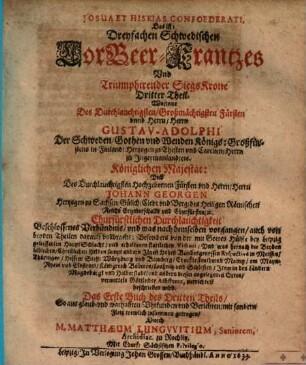 Dreyfacher Schwedischer LorBeer Krantz vnd Triumphirende Sieges Krohne von Des Durchläuchtigsten Großmächt. Fürsten vnd Herrn Gustavi Adolphi ... Großmächtigen Heldenthaten, glücklichen expeditionen, vnd ... glorwürdigsten Victorien, geflochte[n] vnd zugerichtet : [Aus war- und glaubhafften Historien, Vrkunden vnd Berichten mit sonderm Fleiß trewlich zusammen bracht], 3,1. Josua Et Hiskias Confoederati, Das ist: Dreyfachen Schwedischen LorBeer-Krantzes Vnd Triumphirender Siegs Krone Dritter Theil ... ; Das Erste Buch ...