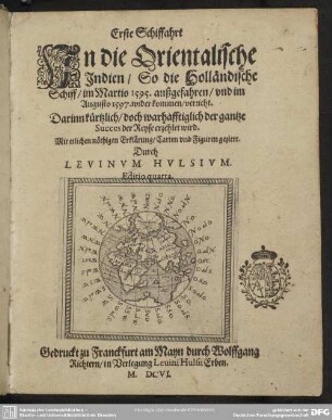 1: Erste Schiffahrt In die Orientalische Indien : So die Holländische Schiff, im Martio 1595. außgefahren, vnd im Augusto 1597. wider kommen, verricht; Darinn kürtzlich, doch wahrhafftiglich der gantze Success der Reyse erzehlet wird; Mit etlichen nöthigen Erklärung, Carten vnd Figuren geziert