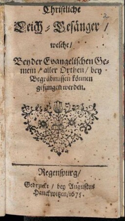 Christliche Leich-Gesänger/ welche/ Bey der Evangelischen Gemein/ aller Orthen/ bey Begräbnussen können gesungen werden.
