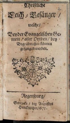 Christliche Leich-Gesänger/ welche/ Bey der Evangelischen Gemein/ aller Orthen/ bey Begräbnussen können gesungen werden.