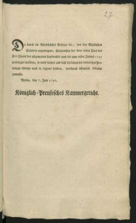 Da durch ein Allerhöchstes Rescript die, von den Märkischen Ständen angetragene, Suspension der drey ersten Titel des IIten Theils des allgemeinen Landrechts noch bis zum ersten Junius 1797 prolongiert worden; so wird solches ... hierdurch öffentlich bekannt gemacht : Berlin, den 7. July 1796