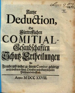 Kurtze Deduction, Der Fürtrefflichen Comitial-Gesandschafften Schutz-Ertheilungen An Fremde und weder zu ihrem Comitat gehörige noch sonsten in ihren Diensten würcklich stehende Personen betreffend