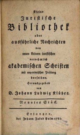 Kleine juristische Bibliothek oder ausführliche Nachrichten von neuen kleinern iuristischen vornehmlich akademischen Schriften. 3. 1787 = St. 9 - 12