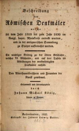 Beschreibung der römischen Denkmäler, welche seit dem Jahr 1818 bis zum Jahr 1830 im königl. bayer. Rheinkreise entdeckt wurden, und in der antiquarischen Sammlung zu Speyer aufbewahrt werden : e. wichtiger Beitrag zu d. ältern Geschichte ...