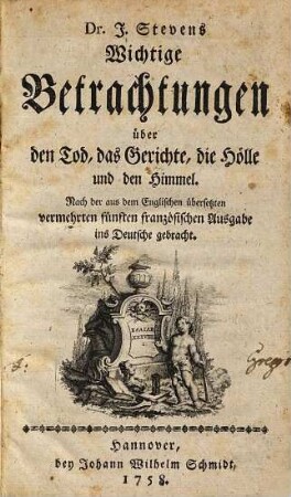 Dr. J. Stevens Wichtige Betrachtungen über den Tod, das Gerichte, die Hölle und den Himmel : Nach der aus dem Englischen übersetzten vermehrten fünften französischen Ausgabe ins Deutsche gebracht