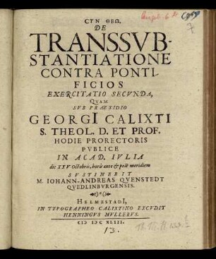 De Transsubstantiatione Contra Pontificios Exercitatio Secunda / Quam Sub Praesidio Georgi[i] Calixti ... Publice In Acad. Iulia die XXV Octobris, horis ante & post meridiem Sustinebit M. Johann-Andreas Quenstedt Quedlinburgensis.