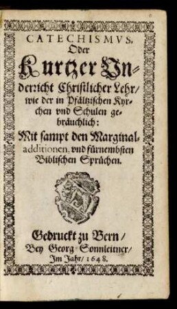 Catechismus, Oder Kurtzer Underricht Christlicher Lehr/ wie der in Pfältzischen Kyrchen und Schulen gebräuchlich : Mit sampt den Marginal-additionen, und fürnembsten Biblischen Sprüchen