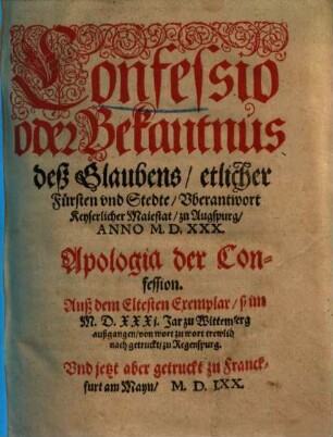 Confessio oder Bekantnus deß Glaubens, etlicher Fürsten vnd Stedte, Vberantwort Keyserlicher Maiestat, zu Augspurg, Anno M.D.XXX.
