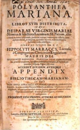Polyanthea Mariana : In Libros XVIII. Distributa, In Qua Deiparae Virginis Mariae Nomina & selectiora Encomia ex SS. Patrum, aliorumq[ue] sacrorum Scriptorum, praesertim veterum, monumentis collecta, iuxta alphabeti seriem, & temporis, quo iidem vixerunt, ordinem disposita, Lectorum oculis exhibentur