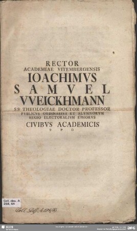 Rector Academiae Vitembergensis Ioachimus Samuel Weickhmann SS. Theologiae Doctor Professor Publicus Ordinarius Et Alumnorum Regio Electoralium Ephorus Civibus Academicis S. P. D : [P.P. A.O.R. M[D] CC XXXXVII d. XIV Ian.]