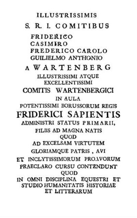 Illustrissimis S.R.I. Comitibus Friderico Casimiro Frederico Carolo Guilielmo Anthonio A Wartenberg [...]