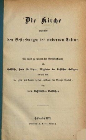 Die Kirche gegenüber den Bestrebungen der modernen Cultur : ein Wort zu freundlicher Berücksichtigung für Geistliche, sowie für Lehrer, Mitglieder der kirchlichen Collegien, und für Alle, die gern mit bauen helfen möchten am Reiche Gottes