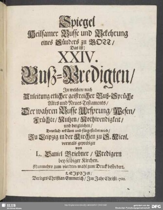 Spiegel Heilsamer Busse und Bekehrung eines Sünders zu Gott, Das ist: XXIV. Buß-Predigten ...von L. Daniel Griebner, Predigern ... Nunmehro zum vierdten mahl zum Druck befördert