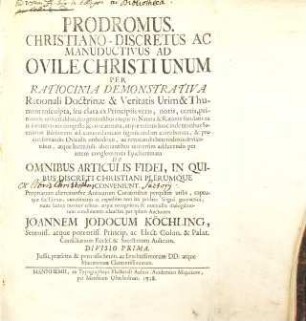 Prodromus. Christiano-Discretus Ac Manuductivus Ad Ovile Christi Unum Per Ratiocinia Demonstrativa Rationali Doctrinae & Veritatis Urim & Thumim insculpta, seu clara ex Principiis veris, notis, certis, primitivis, universalibus, seu generalibus eisque in Natura & Ratione fundatis ... De Omnibus Articulis Fidei, In Quibus Discreti Christiani Plerumque Conveniunt, 1. Prima Divisio In Qua Continentur Demonstrationes Super Quinque Primos Articulos Christianae Religionis : Ratiocinia Demonstrativa Seu Demonstrationes, Ratiocinantes Et Rationabiles, Super Primum Articulum