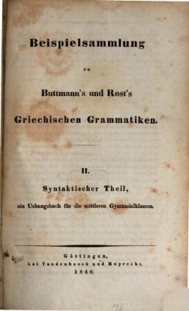 Beispielsammlung zu Buttmann's und Rost's griechischen Grammatiken. 2, Syntaktischer Theil, ein Uebungsbuch für die mittleren Gymnasialklassen