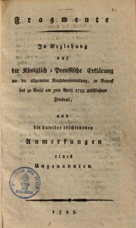 Fragmente in Beziehung auf die Königlich-Preussische Erklärung an die allgemeine Reichsversammlung, in Betreff des zu Basel am 3ten April 1795 geschloßnen Friedens und die dawieder erschienenen Anmerkungen eines Ungenannten