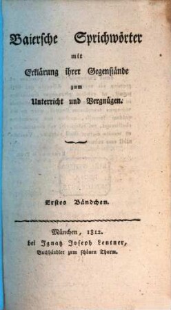 Baiersche Sprichwörter : mit Erklärung ihrer Gegenstände zum Unterricht und Vergnügen, 1
