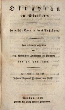 Oktavian in Sicilien : heroische Oper in drei Aufzügen ; zum erstenmale aufgeführt auf dem königlichen Hoftheater zu München den 30. Juni 1812 = Ottaviano in Sicilia : dramma eroico per musica in tre atti ; rapresentata per la prima volta a Monaco nel Real Theatro della Corte il giorno 30 di Giugno l'anno 1812