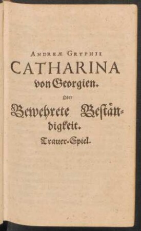 Andreae Gryphii Catharina von Georgien. Oder Bewehrete Beständigkeit : Trauer-Spiel