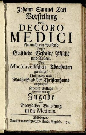Vorstellung vom Decoro Medici An- und ein-weisend Dessen Geistliche Gestalt/ Pflicht und Arbeit : Von Machiavellischen Thorheiten gereinigt ; Und nach dem Maaß-Stab des Christenthums eingerichtet