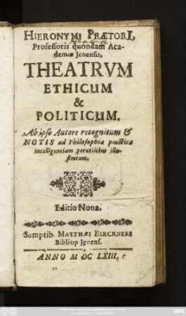 Hieronymi Praetori[i], Professoris quondam Academiae Ienensis, Theatrum Ethicum & Politicum : Ab ipso Autore recognitum & Notis ad Philosophiae practicae intelligentiam perutilibus illustratum