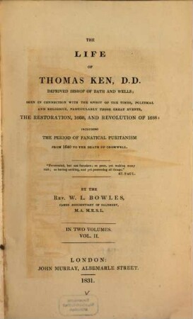 The life of Thomas Ken, D. D. Deprived Bishop of Bath and Wells. 2, Seen in connection with the spirit of the times, political and religious, particularly those great events, the restoration, 1660, and revolution of 1688 : including the period of fanatical puritanism from 1640 to the death of Cromwell