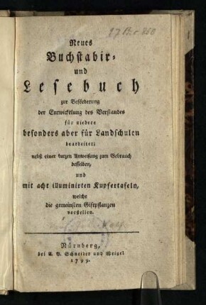 Neues Buchstabir- und Lesebuch : zur Beförderung der Entwickelung des Verstandes für niedere besonders aber für Landschulen bearbeitet; nebst einer kurzen Anweisung zum Gebrauch desselben und mit acht illuminirten Kupfertafeln, welche die gemeinsten Giftpflanzen vorstellen
