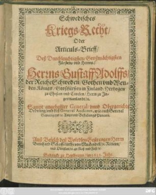 Schwedisches Kriegs-Recht/ Oder Articuls-Brieff/ Deß Durchleuchtigsten/ Großmächtigsten Fürstens und Herrns/ Herrns Gustaff Adolffs/ der Reiche Schweden/ Gothen und Wenden Königs/ Großfürsten in Finland/ Hertzogen zu Ehesten und Carelen/ Herrn zu Ingermanlandt/ [et]c.