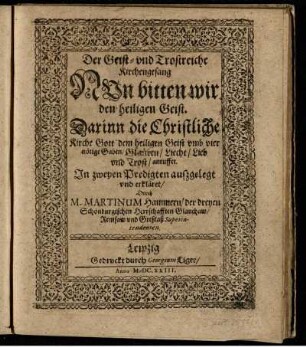 Der Geist- und Trostreiche Kirchengesang Nun bitten wir den heiligen Geist. Darinn die Christliche Kirche Gott dem heiligen Geist umb vier nötige Gaben/ Glauben/ Liecht/ Lieb und Trost/ anruffet : In zweyen Predigten außgelegt und erkläret