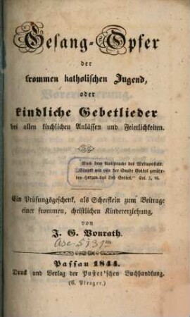 Gesang-Opfer der frommen katholischen Jugend, oder kindliche Gebetlieder bei allen kirchlichen Anlässen und Feierlichkeiten : ein Prüfungsgeschenk, als Scherflein zum Beitrage einer frommen, christlichen Kindererziehung