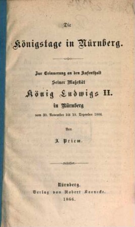 Die Königstage in Nürnberg : zur Erinnerung an den Aufenthalt seiner Majestät König Ludwigs II. in Nürnberg vom 30. November bis 10. Dezember 1866