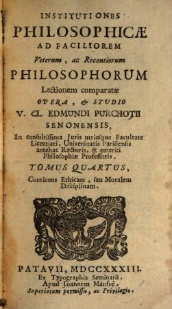 Institutiones Philosophicae : Ad Faciliorem Veterum, ac Recentiorum Philosophorum Lectionem comparatae. 4, Continens Ethicam, seu Moralem Disciplinam